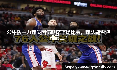 公牛队主力球员因伤缺席下场比赛，球队能否迎难而上？