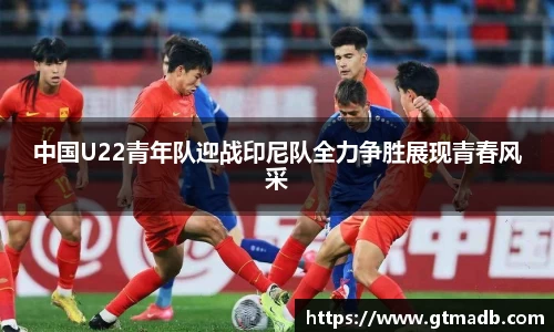 中国U22青年队迎战印尼队全力争胜展现青春风采