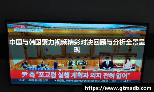 中国与韩国聚力视频精彩对决回顾与分析全景呈现